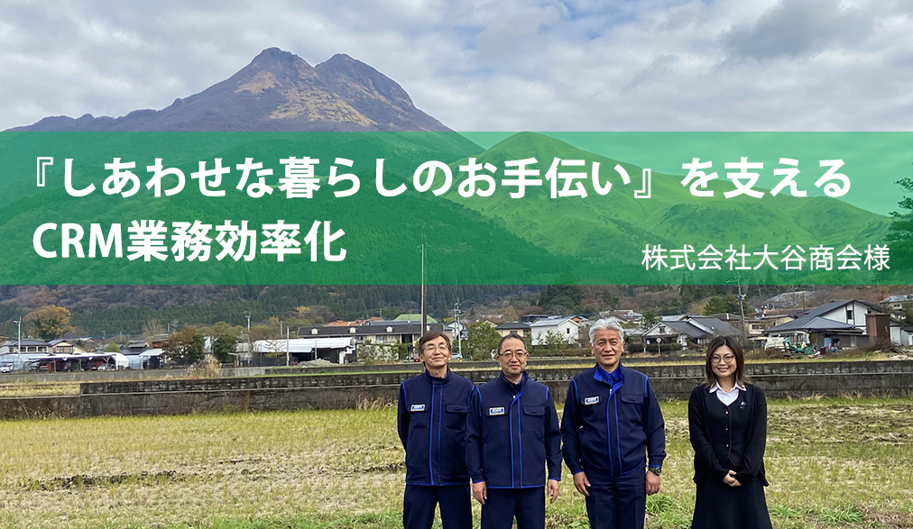 導入事例。『しあわせな暮らしのお手伝い』をさせるCRM業務効率化。株式会社大谷商会様の写真。