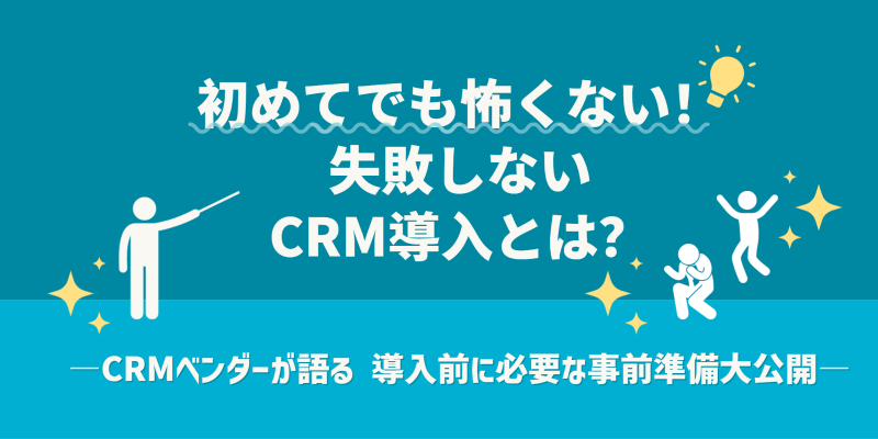 初めてでも怖くない！失敗しないCRM導入とは？