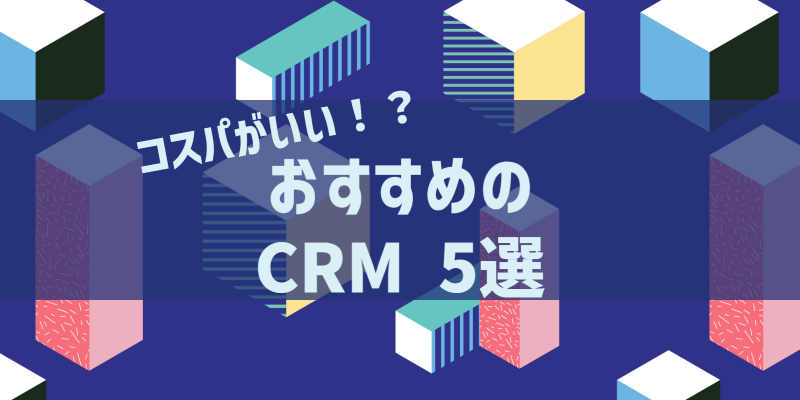 コスパがいい！？おすすめのCRM 5選