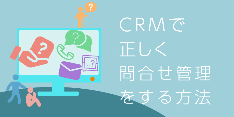 CRMで正しく問い合わせ管理をする方法